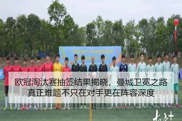 欧冠淘汰赛抽签结果揭晓，曼城卫冕之路真正难题不只在对手更在阵容深度