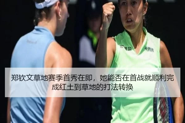 郑钦文草地赛季首秀在即，她能否在首战就顺利完成红土到草地的打法转换